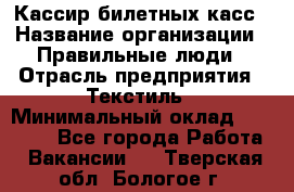 Кассир билетных касс › Название организации ­ Правильные люди › Отрасль предприятия ­ Текстиль › Минимальный оклад ­ 25 000 - Все города Работа » Вакансии   . Тверская обл.,Бологое г.